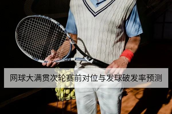 网球大满贯次轮赛前对位与发球破发率预测