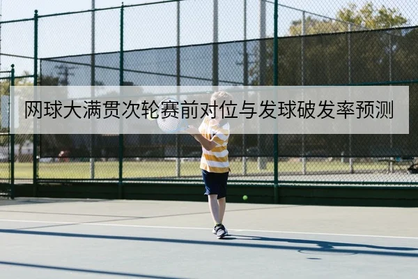 网球大满贯次轮赛前对位与发球破发率预测